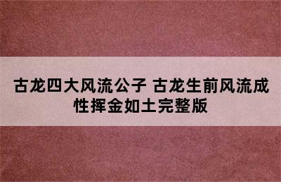 古龙四大风流公子 古龙生前风流成性挥金如土完整版